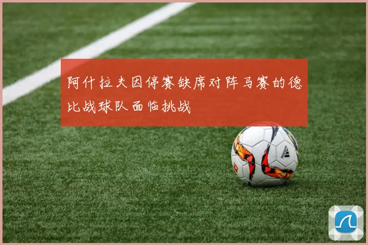 阿什拉夫因停赛缺席对阵马赛的德比战球队面临挑战