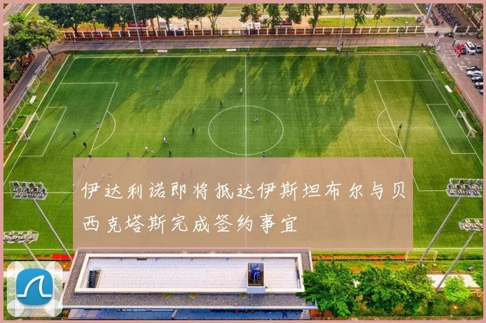 伊达利诺即将抵达伊斯坦布尔与贝西克塔斯完成签约事宜