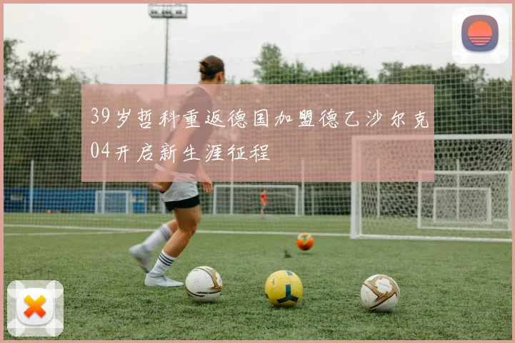 39岁哲科重返德国加盟德乙沙尔克04开启新生涯征程