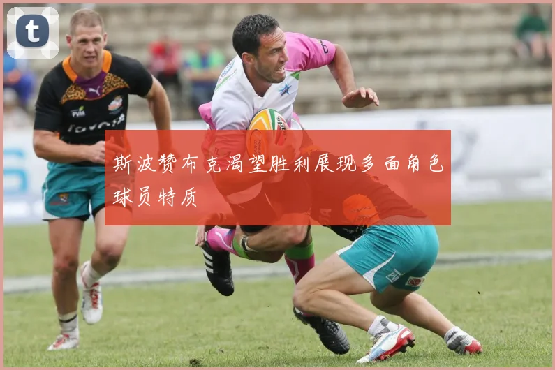 斯波赞布克渴望胜利展现多面角色球员特质