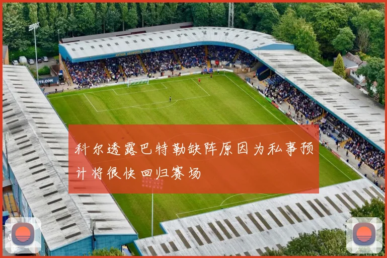 科尔透露巴特勒缺阵原因为私事预计将很快回归赛场