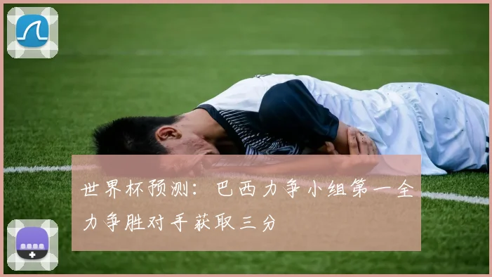 世界杯预测：巴西力争小组第一全力争胜对手获取三分