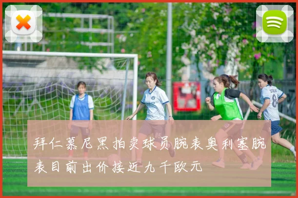 拜仁慕尼黑拍卖球员腕表奥利塞腕表目前出价接近九千欧元