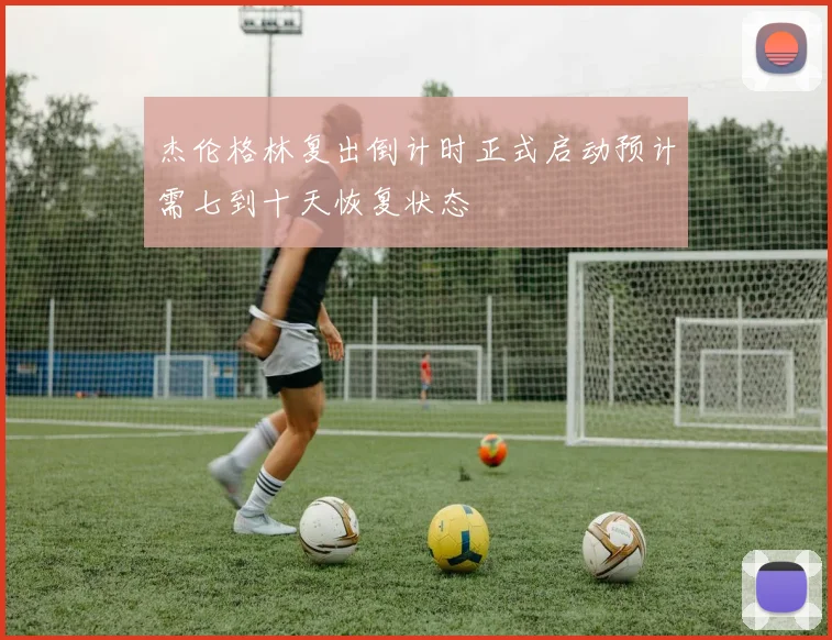 杰伦格林复出倒计时正式启动预计需七到十天恢复状态