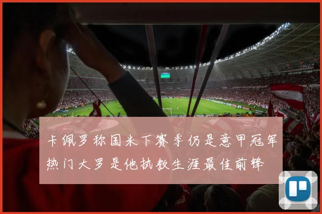 卡佩罗称国米下赛季仍是意甲冠军热门大罗是他执教生涯最佳前锋
