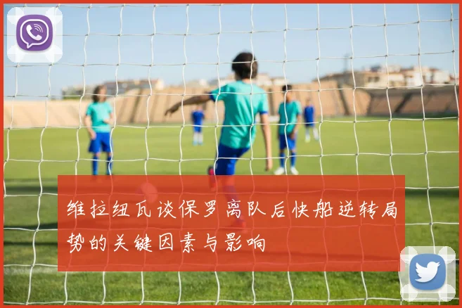 维拉纽瓦谈保罗离队后快船逆转局势的关键因素与影响